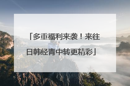 多重福利来袭！来往日韩经青中转更精彩