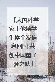 大国科学家丨他给学生挨个发信息回国 共创中国量子梦之队