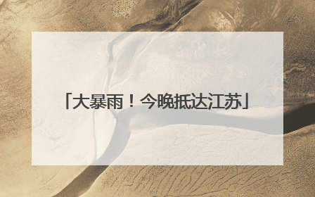 大暴雨！今晚抵达江苏