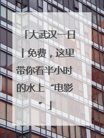 大武汉一日︱免费，这里带你看半小时的水上“电影”