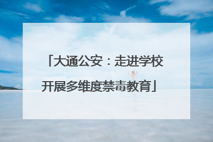 大通公安：走进学校开展多维度禁毒教育