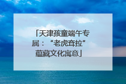 天津孩童端午专属：“老虎耷拉”蕴藏文化寓意