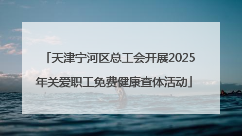 天津宁河区总工会开展2025年关爱职工免费健康查体活动