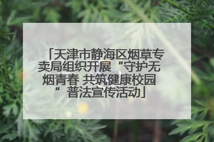 天津市静海区烟草专卖局组织开展“守护无烟青春 共筑健康校园”普法宣传活动