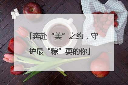奔赴“美”之约，守护最“粽”要的你