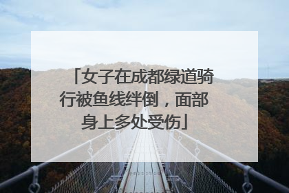 女子在成都绿道骑行被鱼线绊倒，面部身上多处受伤