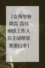 女孩毕业离青 青岛地铁工作人员主动帮拿笨重行李