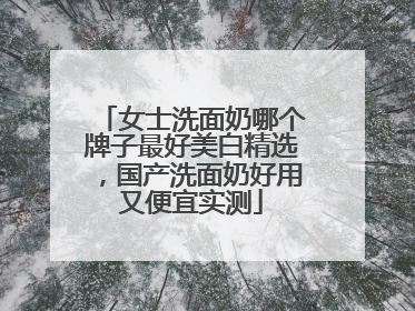 女士洗面奶哪个牌子最好美白精选，国产洗面奶好用又便宜实测
