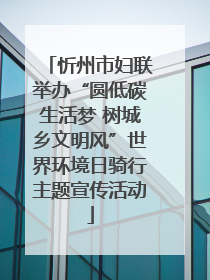 忻州市妇联举办“圆低碳生活梦 树城乡文明风”世界环境日骑行主题宣传活动