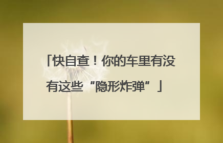 快自查！你的车里有没有这些“隐形炸弹”
