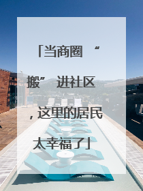 当商圈 “搬” 进社区，这里的居民太幸福了