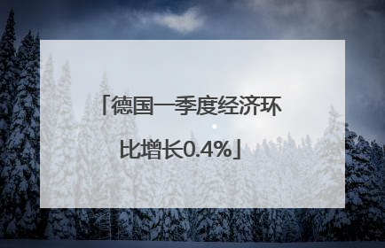 德国一季度经济环比增长0.4%