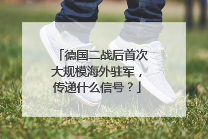 德国二战后首次大规模海外驻军，传递什么信号？