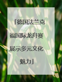 德国法兰克福国际龙舟赛展示多元文化魅力
