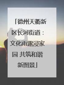 德州天衢新区长河街道：文化雨露浸家园 共筑和谐新图景