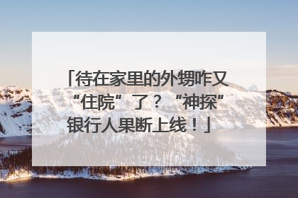 待在家里的外甥咋又“住院”了？“神探”银行人果断上线！