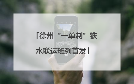 徐州“一单制”铁水联运班列首发