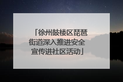 徐州鼓楼区琵琶街道深入推进安全宣传进社区活动