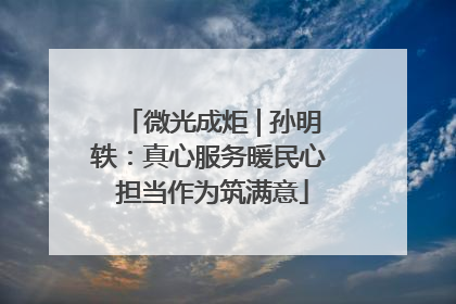 微光成炬 | 孙明轶：真心服务暖民心 担当作为筑满意