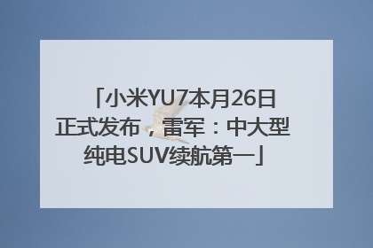 小米YU7本月26日正式发布，雷军：中大型纯电SUV续航第一