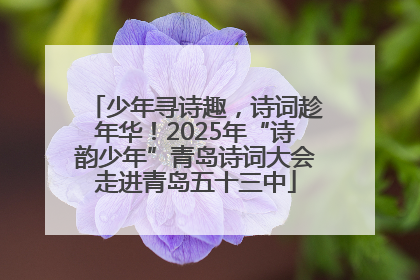 少年寻诗趣，诗词趁年华！2025年“诗韵少年”青岛诗词大会走进青岛五十三中