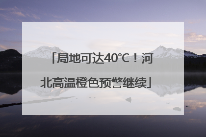 局地可达40℃！河北高温橙色预警继续