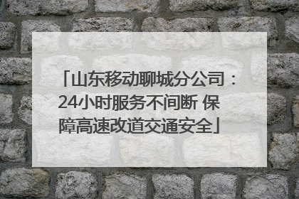 山东移动聊城分公司：24小时服务不间断 保障高速改道交通安全
