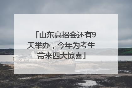 山东高招会还有9天举办，今年为考生带来四大惊喜