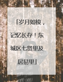 岁月如梭，记忆长存！东城区七贤里及居易里