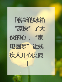 崭新的冰箱“凉快”了大伙的心，“家电圆梦”让残疾人开心度夏