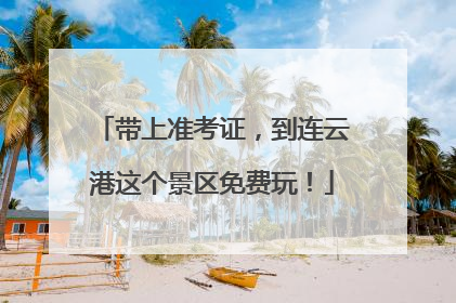 带上准考证，到连云港这个景区免费玩！