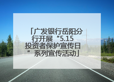 广发银行岳阳分行开展“5.15投资者保护宣传日”系列宣传活动