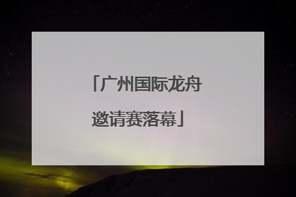 广州国际龙舟邀请赛落幕
