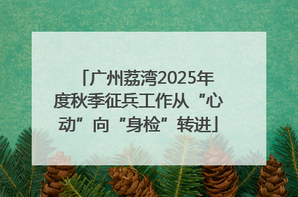 广州荔湾2025年度秋季征兵工作从“心动”向“身检”转进