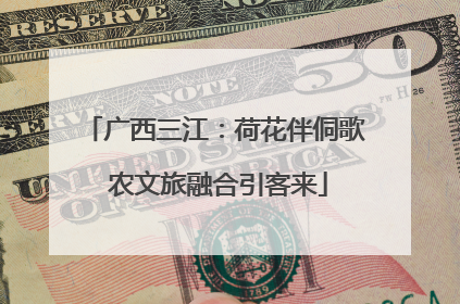 广西三江：荷花伴侗歌 农文旅融合引客来