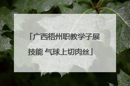 广西梧州职教学子展技能 气球上切肉丝