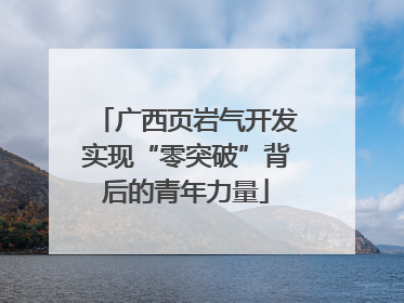 广西页岩气开发实现“零突破”背后的青年力量
