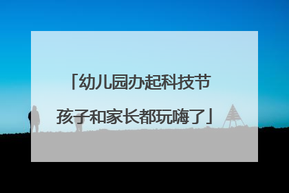 幼儿园办起科技节 孩子和家长都玩嗨了