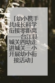 幼小携手共成长科学衔接零距离——台江县城关四幼走进城关三小开展幼小衔接活动
