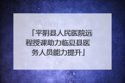平阴县人民医院远程授课助力临夏县医务人员能力提升