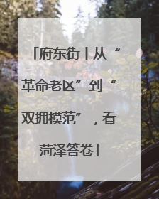 府东街丨从“革命老区”到“双拥模范”，看菏泽答卷