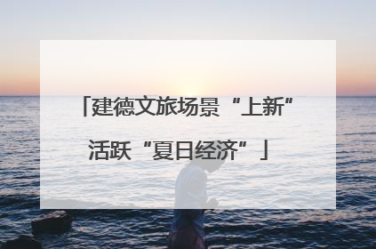 建德文旅场景“上新” 活跃“夏日经济”