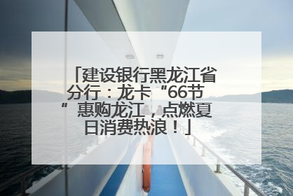 建设银行黑龙江省分行：龙卡“66节”惠购龙江，点燃夏日消费热浪！