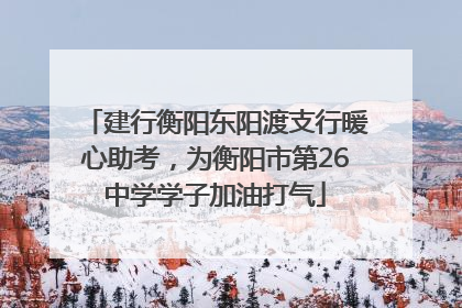 建行衡阳东阳渡支行暖心助考，为衡阳市第26中学学子加油打气
