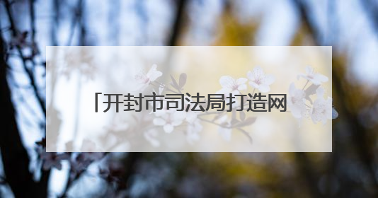 开封市司法局打造网络普法“新阵地”
