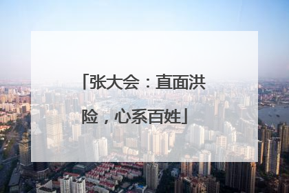 张大会：直面洪险，心系百姓