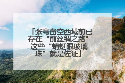 张骞凿空西域前已存在“前丝绸之路” 这些“蜻蜓眼玻璃珠”就是佐证