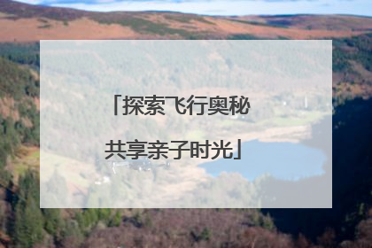 探索飞行奥秘 共享亲子时光