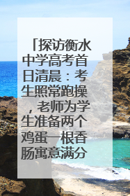 探访衡水中学高考首日清晨：考生照常跑操，老师为学生准备两个鸡蛋一根香肠寓意满分