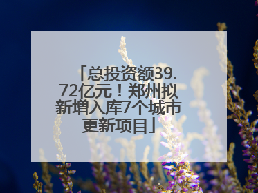 总投资额39.72亿元！郑州拟新增入库7个城市更新项目